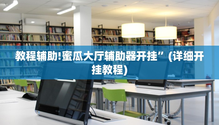 教程辅助!蜜瓜大厅辅助器开挂”(详细开挂教程)
