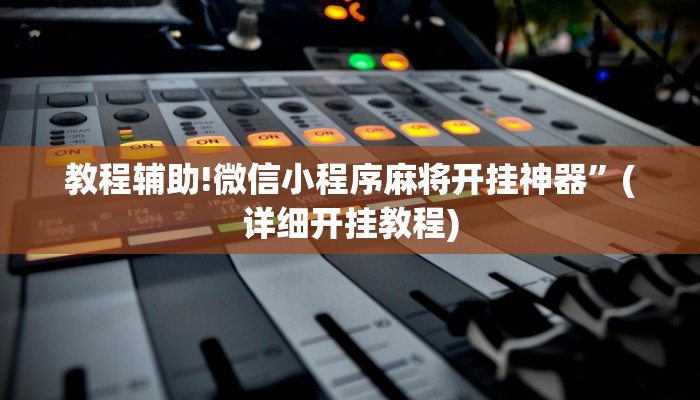 教程辅助!微信小程序麻将开挂神器”(详细开挂教程)