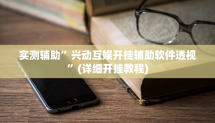 实测辅助”兴动互娱开挂辅助软件透视”(详细开挂教程)