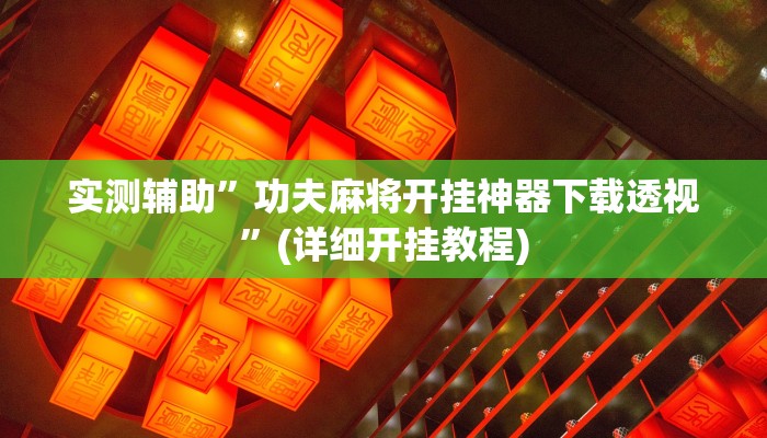 实测辅助”功夫麻将开挂神器下载透视”(详细开挂教程)