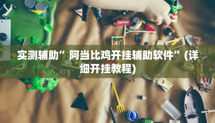 实测辅助”阿当比鸡开挂辅助软件”(详细开挂教程)