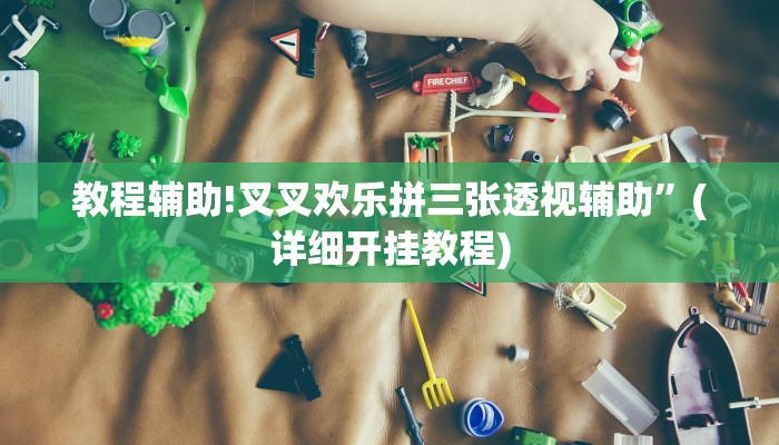 教程辅助!叉叉欢乐拼三张透视辅助”(详细开挂教程)