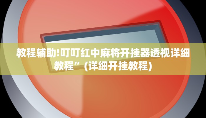 教程辅助!叮叮红中麻将开挂器透视详细教程”(详细开挂教程)