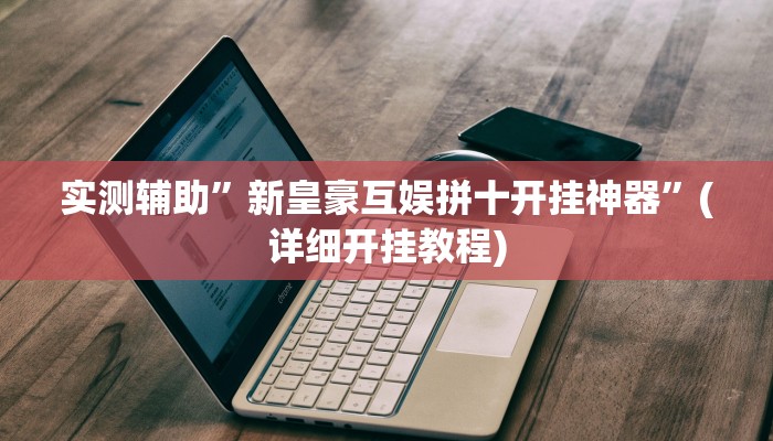 实测辅助”新皇豪互娱拼十开挂神器”(详细开挂教程)