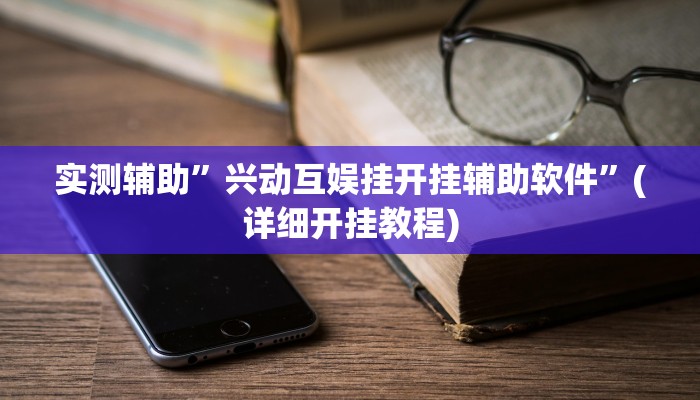 实测辅助”兴动互娱挂开挂辅助软件”(详细开挂教程)