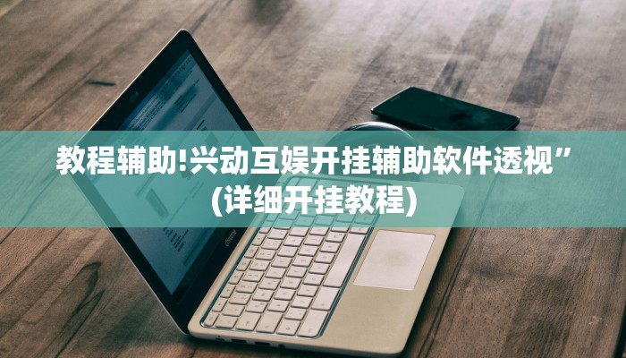 教程辅助!兴动互娱开挂辅助软件透视”(详细开挂教程)
