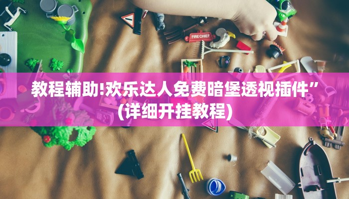 教程辅助!欢乐达人免费暗堡透视插件”(详细开挂教程)