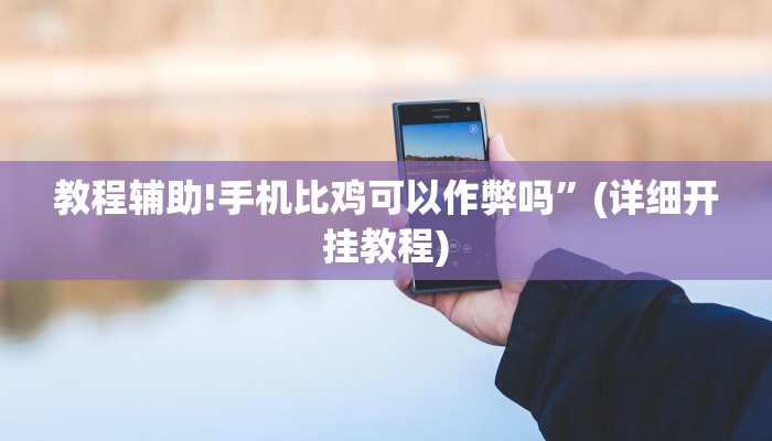 教程辅助!手机比鸡可以作弊吗”(详细开挂教程)