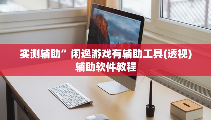 实测辅助”闲逸游戏有辅助工具(透视)辅助软件教程