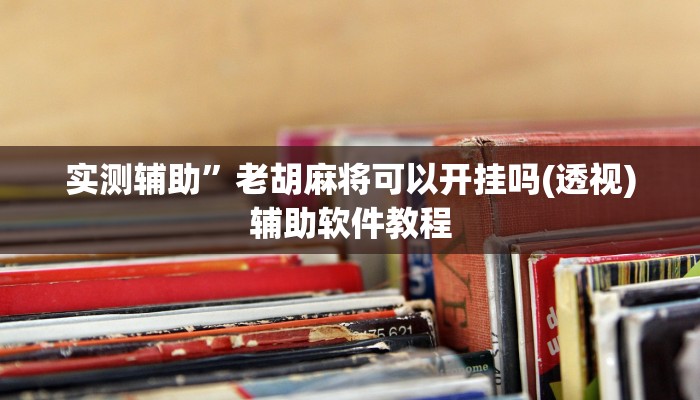 实测辅助”老胡麻将可以开挂吗(透视)辅助软件教程