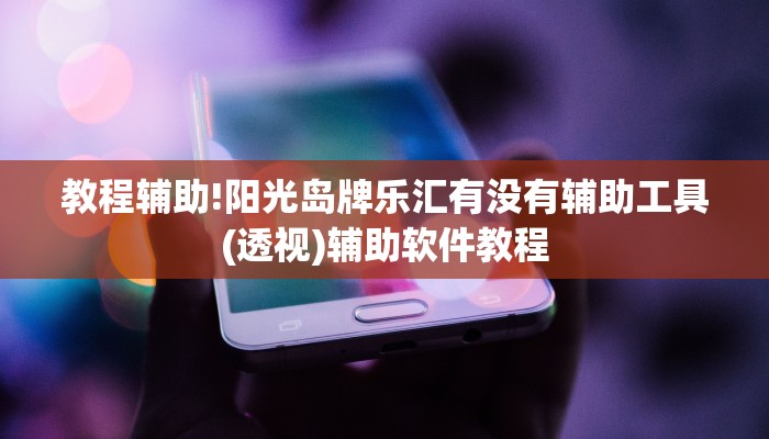 教程辅助!阳光岛牌乐汇有没有辅助工具(透视)辅助软件教程
