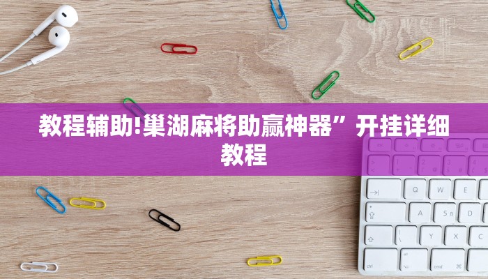 教程辅助!巢湖麻将助赢神器”开挂详细教程
