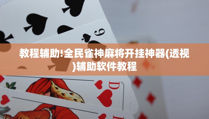 教程辅助!全民雀神麻将开挂神器(透视)辅助软件教程