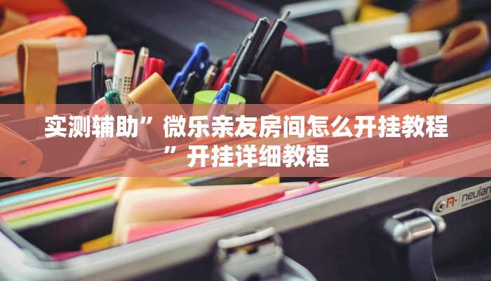 实测辅助”微乐亲友房间怎么开挂教程”开挂详细教程