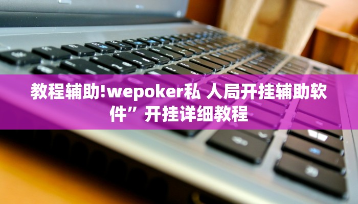 教程辅助!wepoker私 人局开挂辅助软件”开挂详细教程